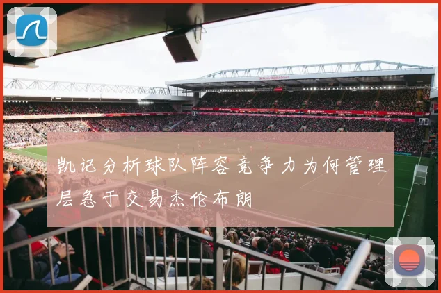 凯记分析球队阵容竞争力为何管理层急于交易杰伦布朗