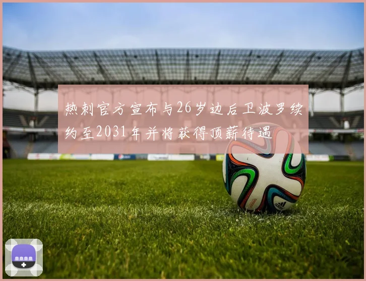 热刺官方宣布与26岁边后卫波罗续约至2031年并将获得顶薪待遇