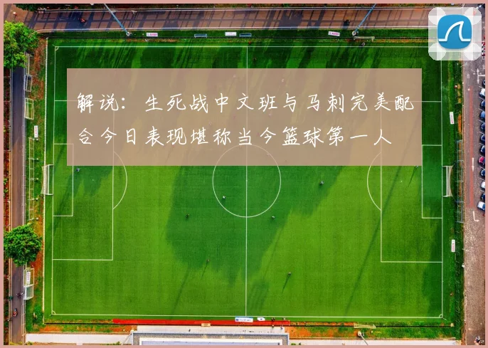 解说：生死战中文班与马刺完美配合今日表现堪称当今篮球第一人
