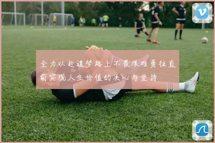 全力以赴追梦路上不畏艰难勇往直前实现人生价值的决心与坚持