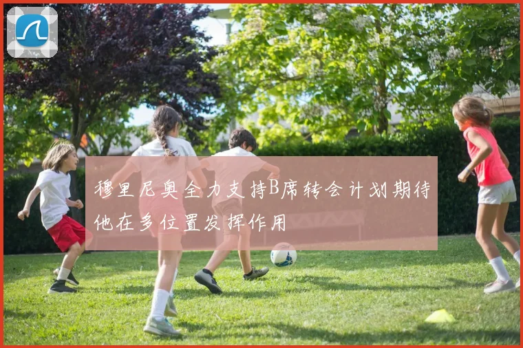 穆里尼奥全力支持B席转会计划期待他在多位置发挥作用