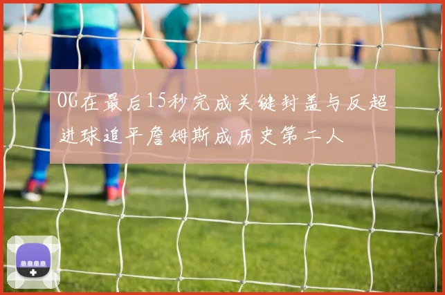 OG在最后15秒完成关键封盖与反超进球追平詹姆斯成历史第二人