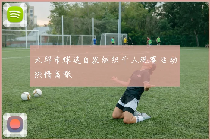 大邱市球迷自发组织千人观赛活动热情高涨
