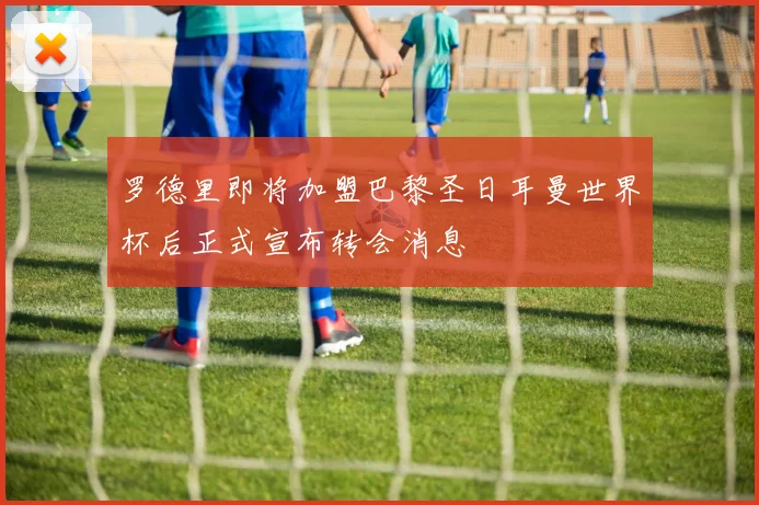 罗德里即将加盟巴黎圣日耳曼世界杯后正式宣布转会消息