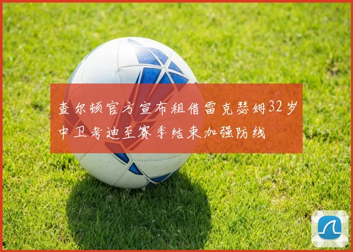 查尔顿官方宣布租借雷克瑟姆32岁中卫考迪至赛季结束加强防线