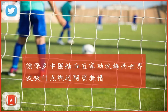 德保罗中圈精准直塞助攻梅西世界波破门点燃迈阿密激情