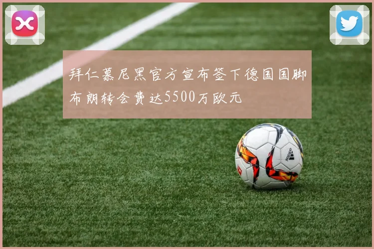 拜仁慕尼黑官方宣布签下德国国脚布朗转会费达5500万欧元